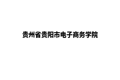 贵阳电子商务网页制作价格(贵州省贵阳市电子商务学院)