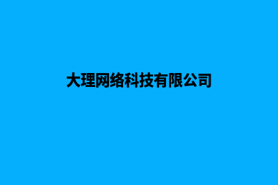 大理公司建网站官网(大理网络科技有限公司)