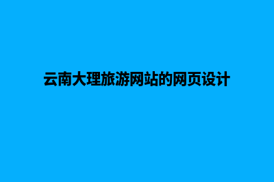 大理公司网页制作方案(云南大理旅游网站的网页设计)