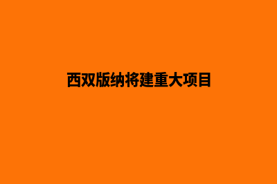 西双版纳公司建网站官网(西双版纳将建重大项目)