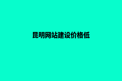 昆明便宜网页设计公司(昆明网站建设价格低)