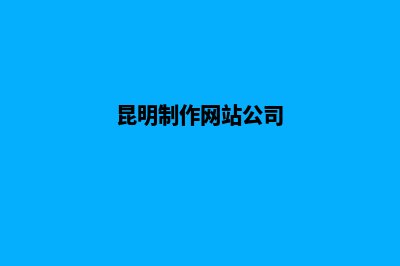 昆明开发网站的具体步骤(昆明制作网站公司)