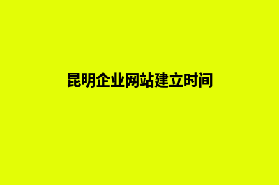 昆明企业网站建设的基本流程(昆明企业网站建立时间)