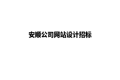 安顺公司网站设计哪家好(安顺公司网站设计招标)