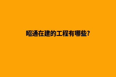 昭通建网站哪家专业(昭通在建的工程有哪些?)