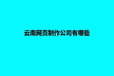 云南网页制作公司哪家专业(云南网页制作公司有哪些)