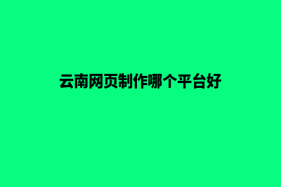 云南网页制作哪家公司比较好(云南网页制作哪个平台好)