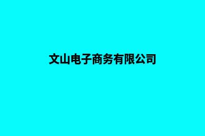 文山电商网页设计收费(文山电子商务有限公司)