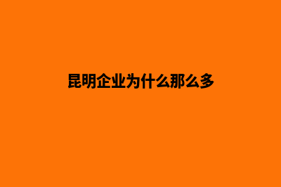 昆明企业为什么要建设网站(昆明企业为什么那么多)