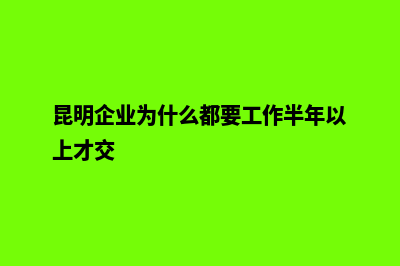 昆明企业为什么要制作网页(昆明企业为什么都要工作半年以上才交)