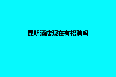 昆明做酒店网站公司收费(昆明酒店现在有招聘吗)