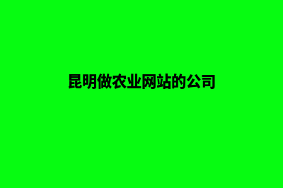 昆明做农业网站方案(昆明做农业网站的公司)