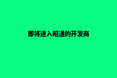 昭通开发公司网站费用(即将进入昭通的开发商)