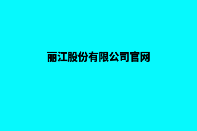 丽江企业官网建网站(丽江股份有限公司官网)