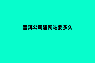 普洱公司建网站需要多少钱(普洱公司建网站要多久)