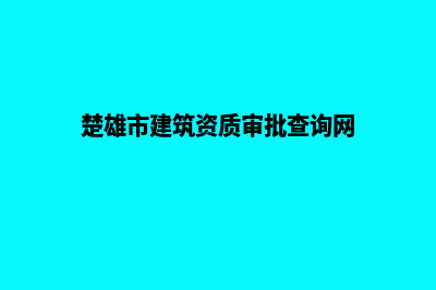 楚雄建设网站的具体步骤(楚雄市建筑资质审批查询网)