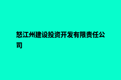 怒江建网站代理哪个(怒江州建设投资开发有限责任公司)