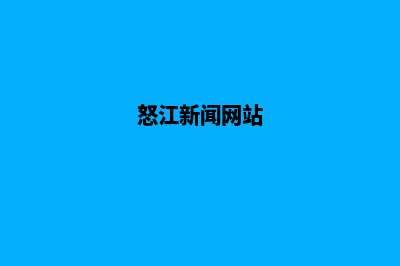 怒江改版网页费用(怒江新闻网站)