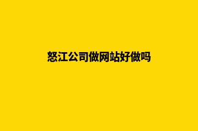 怒江公司做网站哪家好(怒江公司做网站好做吗)