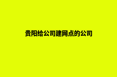 贵阳给公司建网站(贵阳给公司建网点的公司)