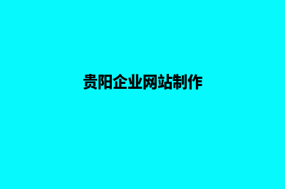 贵阳公司建网站官网(贵阳企业网站制作)