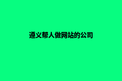 遵义帮人做网站怎么收费(遵义帮人做网站的公司)