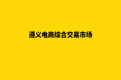 遵义电商网站开发收费(遵义电商综合交易市场)