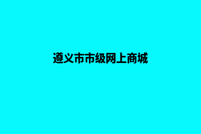 遵义改版网页多少钱(遵义市市级网上商城)