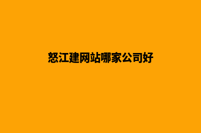 怒江建网站哪家强(怒江建网站哪家公司好)