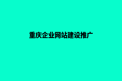 重庆企业网站建设的步骤(重庆企业网站建设推广)