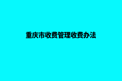 重庆收费网站制作(重庆市收费管理收费办法)