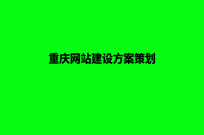 重庆网站建设的流程是什么(重庆网站建设方案策划)