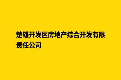 楚雄开发网站的具体步骤(楚雄开发区房地产综合开发有限责任公司)