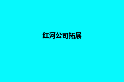 红河公司网页改版多少钱(红河公司拓展)