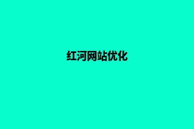 红河公司网页制作方案(红河网站优化)