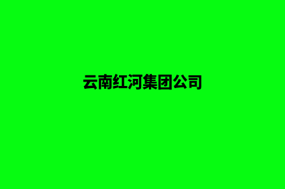 红河公司网页重做哪家好(云南红河集团公司)