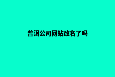 普洱公司网站改版价格(普洱公司网站改名了吗)