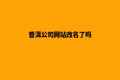 普洱公司网站改版要多少钱(普洱公司网站改名了吗)