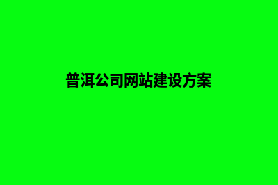 普洱公司网站建设流程(普洱公司网站建设方案)