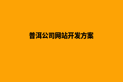 普洱公司网站开发哪家好(普洱公司网站开发方案)