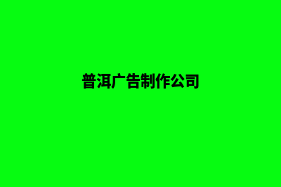 普洱公司制作网页费用(普洱广告制作公司)