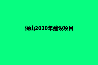 保山建网站收费低(保山2020年建设项目)