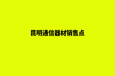 昆明通信产品网站建设(昆明通信器材销售点)