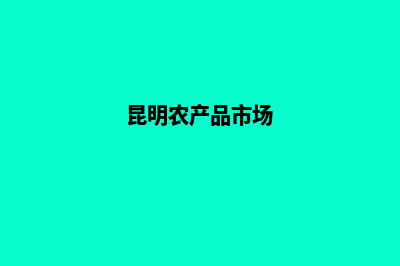 昆明农产品网站开发方案(昆明农产品市场)