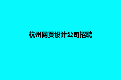 杭州高端网页制作哪家便宜(杭州网页设计公司招聘)