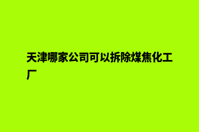 天津在哪家公司建设网站好(天津哪家公司可以拆除煤焦化工厂)