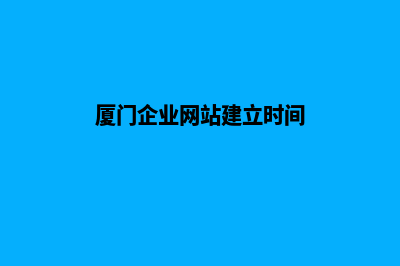 厦门企业网站建设多少钱(厦门企业网站建立时间)