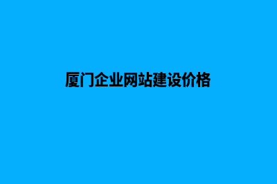 厦门网站建设价格多少(厦门企业网站建设价格)