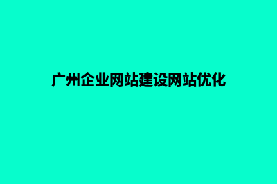 广州企业网站建设公司哪家好(广州企业网站建设网站优化)