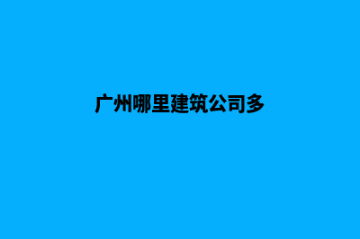 广州哪家公司建设网站(广州哪里建筑公司多)